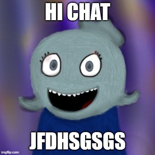 TheRealBlue2007 | HI CHAT; JFDHSGSGS | image tagged in therealblue2007 | made w/ Imgflip meme maker