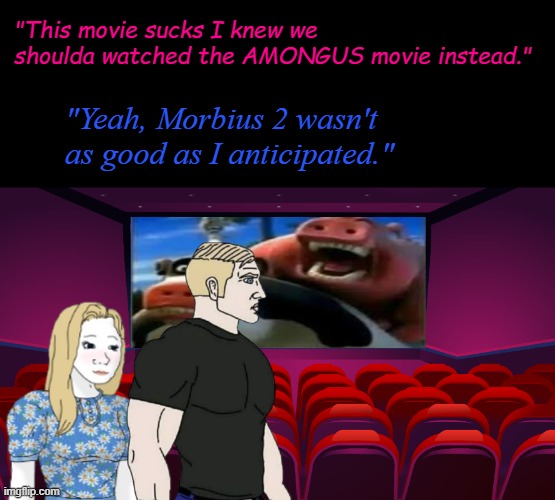 What Imgflip_Presidents favourite films? | "This movie sucks I knew we shoulda watched the AMONGUS movie instead."; "Yeah, Morbius 2 wasn't as good as I anticipated." | made w/ Imgflip meme maker