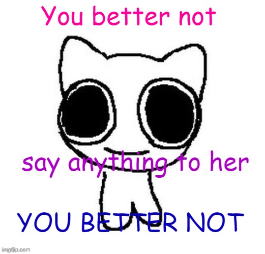 You better not; say anything to her; YOU BETTER NOT | image tagged in another btw creature image | made w/ Imgflip meme maker