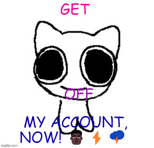 GET; OFF; MY ACCOUNT, NOW! 👨🏿‍🦱⚡🌩️ | image tagged in another btw creature image | made w/ Imgflip meme maker