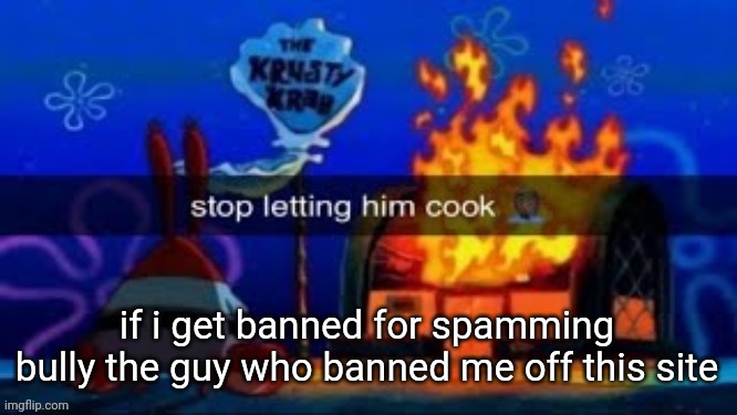 trmplater | if i get banned for spamming bully the guy who banned me off this site | image tagged in trmplater | made w/ Imgflip meme maker