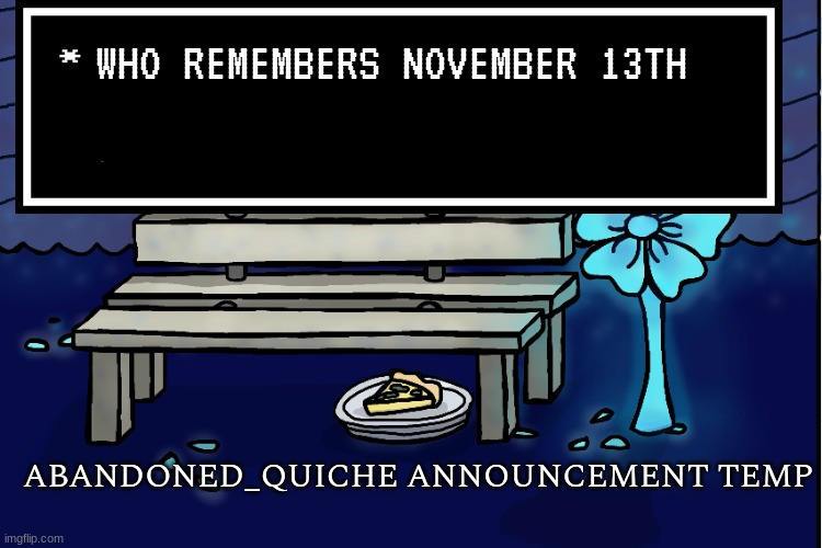ironically, one of the more normal days on this stream | WHO REMEMBERS NOVEMBER 13TH | image tagged in abandoned_quiche announcement temp | made w/ Imgflip meme maker
