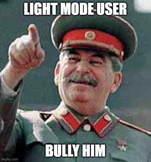 Stalin says | LIGHT MODE USER BULLY HIM | image tagged in stalin says | made w/ Imgflip meme maker