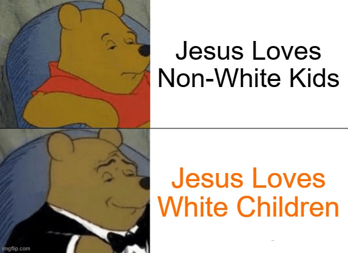 Tuxedo Winnie The Pooh | Jesus Loves Non-White Kids; Jesus Loves White Children | image tagged in memes,tuxedo winnie the pooh,slavic,jesus loves white children | made w/ Imgflip meme maker