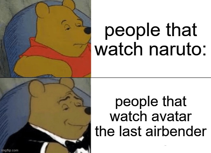 naruto is bad | people that watch naruto:; people that watch avatar the last airbender | image tagged in memes,tuxedo winnie the pooh | made w/ Imgflip meme maker