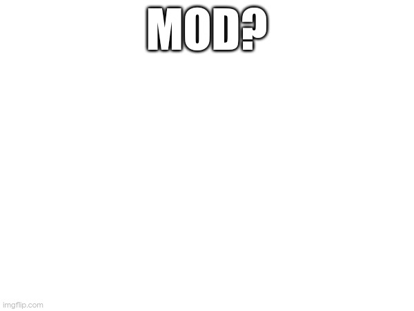MOD? | made w/ Imgflip meme maker