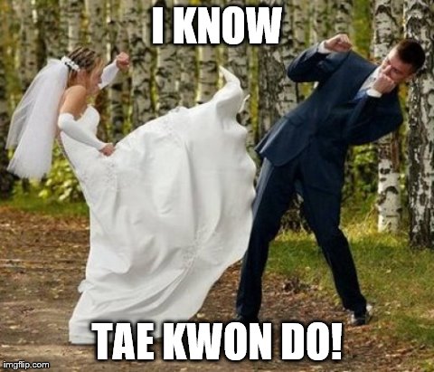 Angry Bride Meme | I KNOW TAE KWON DO! | image tagged in memes,angry bride | made w/ Imgflip meme maker