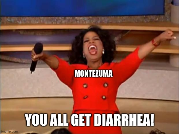 Oprah, you get diarrhea | MONTEZUMA; YOU ALL GET DIARRHEA! | image tagged in memes,oprah you get a | made w/ Imgflip meme maker