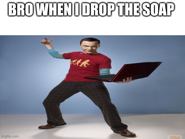 Sheldon Cooper Laptop | BRO WHEN I DROP THE SOAP | image tagged in sheldon cooper,don't drop the soap,funny | made w/ Imgflip meme maker