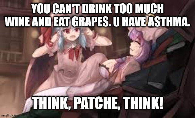 YOU CAN'T DRINK TOO MUCH WINE AND EAT GRAPES. U HAVE ASTHMA. THINK, PATCHE, THINK! | image tagged in memes,sick,girls | made w/ Imgflip meme maker