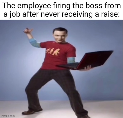 The employee turned the other cheek | The employee firing the boss from a job after never receiving a raise: | image tagged in aand bazinga ahh pose,employee,boss,raise,memes,well well well how the turn tables | made w/ Imgflip meme maker