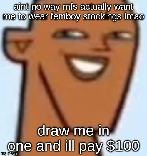 justin | aint no way mfs actually want me to wear femboy stockings lmao; draw me in one and ill pay $100 | image tagged in justin | made w/ Imgflip meme maker