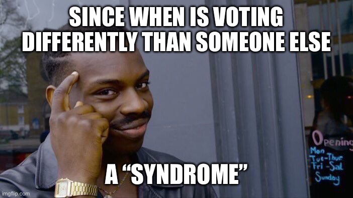 Ever heard of TDS? | SINCE WHEN IS VOTING DIFFERENTLY THAN SOMEONE ELSE; A “SYNDROME” | image tagged in memes,roll safe think about it | made w/ Imgflip meme maker