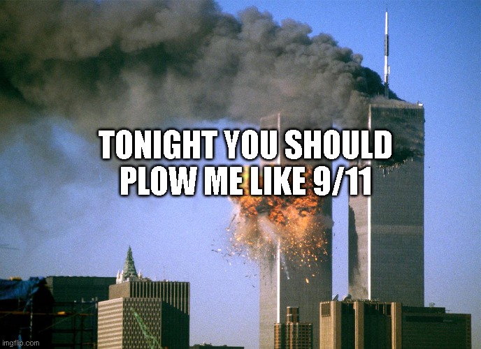 Shitty flirt | TONIGHT YOU SHOULD PLOW ME LIKE 9/11 | made w/ Imgflip meme maker