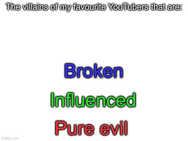 The villains of my favourite YouTubers that are:; Broken; Influenced; Pure evil | made w/ Imgflip meme maker