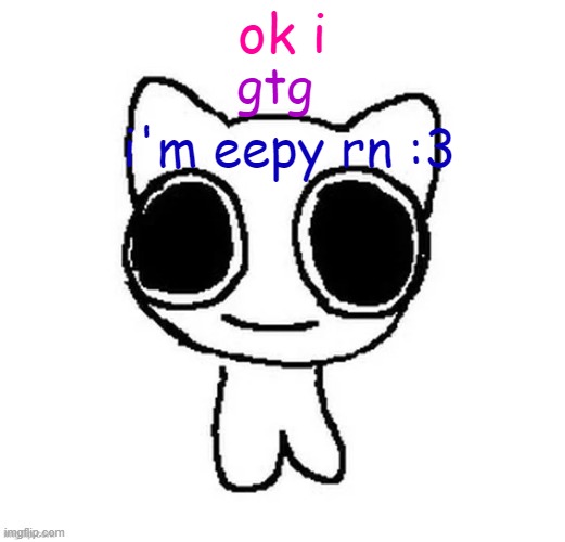 ok i; gtg; i'm eepy rn :3 | image tagged in another btw creature image | made w/ Imgflip meme maker