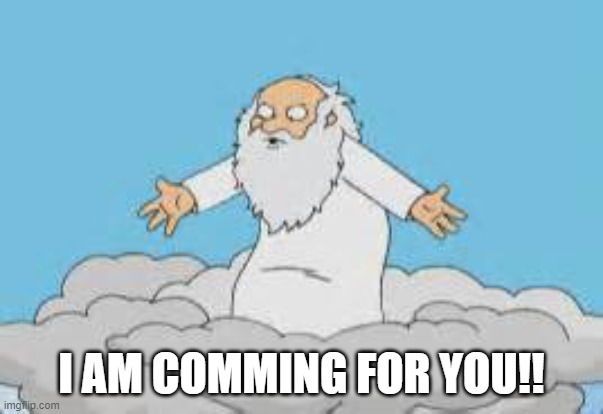 God is Coming | I AM COMMING FOR YOU!! | image tagged in god is coming | made w/ Imgflip meme maker