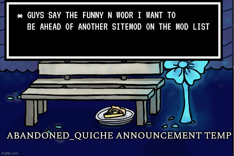 abandoned_quiche announcement temp | GUYS SAY THE FUNNY N WODR I WANT TO BE AHEAD OF ANOTHER SITEMOD ON THE MOD LIST | image tagged in abandoned_quiche announcement temp | made w/ Imgflip meme maker