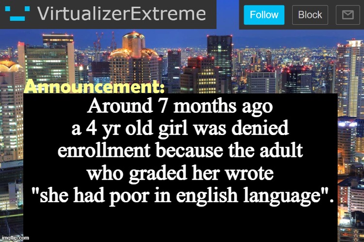 Virtualizer Updated Announcement | Around 7 months ago a 4 yr old girl was denied enrollment because the adult who graded her wrote
 "she had poor in english language". | image tagged in virtualizer updated announcement | made w/ Imgflip meme maker