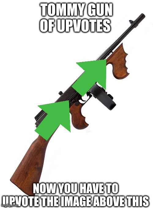 Upvote em bois | TOMMY GUN OF UPVOTES; NOW YOU HAVE TO UPVOTE THE IMAGE ABOVE THIS | image tagged in oh wow are you actually reading these tags,tommy,gun | made w/ Imgflip meme maker