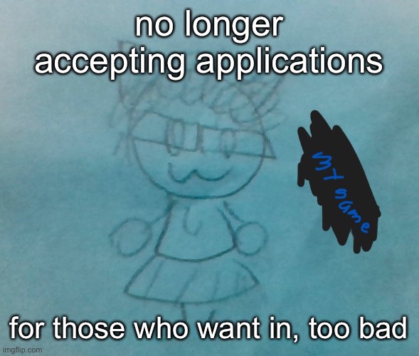 ha | no longer accepting applications; for those who want in, too bad | image tagged in bda neko arc | made w/ Imgflip meme maker