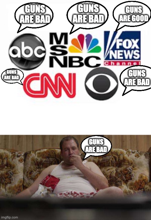 GUNS ARE BAD; GUNS ARE GOOD; GUNS ARE BAD; GUNS ARE BAD; GUNS ARE BAD; GUNS ARE BAD | image tagged in media lies,couch guy watching tv | made w/ Imgflip meme maker