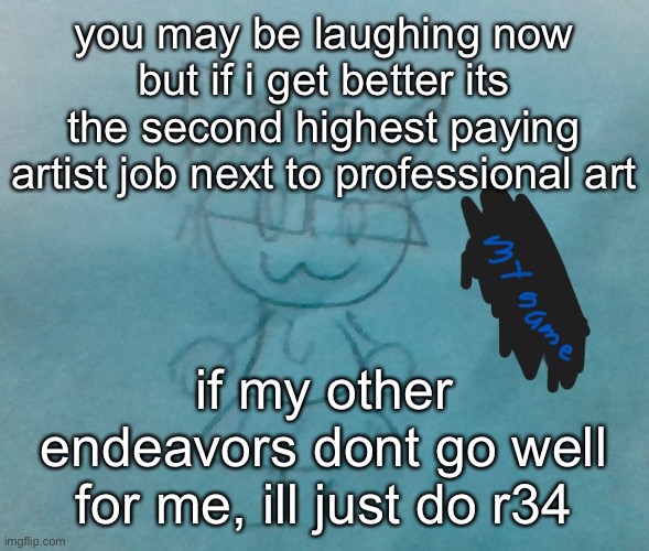 ye | you may be laughing now but if i get better its the second highest paying artist job next to professional art; if my other endeavors dont go well for me, ill just do r34 | image tagged in bda neko arc | made w/ Imgflip meme maker