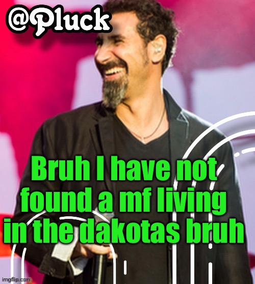 Pluck’s official announcement | Bruh I have not found a mf living in the dakotas bruh | image tagged in pluck s official announcement | made w/ Imgflip meme maker