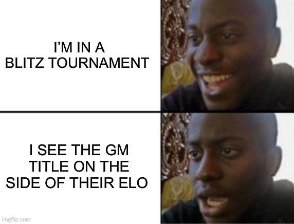 Oh yeah! Oh no... | I’M IN A BLITZ TOURNAMENT; I SEE THE GM TITLE ON THE SIDE OF THEIR ELO | image tagged in oh yeah oh no | made w/ Imgflip meme maker