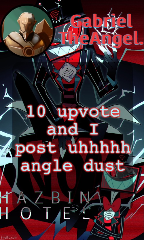 completely sfw pictures tho | 10 upvote and I post uhhhhh angle dust | image tagged in vox cat temp | made w/ Imgflip meme maker
