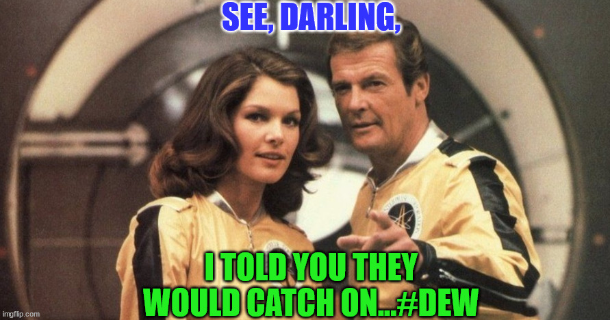 Moonraker | SEE, DARLING, I TOLD YOU THEY WOULD CATCH ON...#DEW | image tagged in moonraker | made w/ Imgflip meme maker