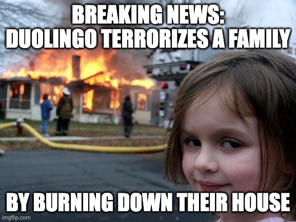 BREAKING NEWS: DUOLINGO TERRORIZES A FAMILY BY BURNING DOWN THEIR HOUSE | image tagged in memes,disaster girl | made w/ Imgflip meme maker