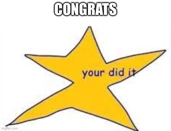 your did it | CONGRATS | image tagged in your did it | made w/ Imgflip meme maker