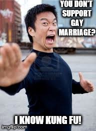 Angry Asian | YOU DON'T SUPPORT GAY MARRIAGE? I KNOW KUNG FU! | image tagged in memes,angry asian | made w/ Imgflip meme maker