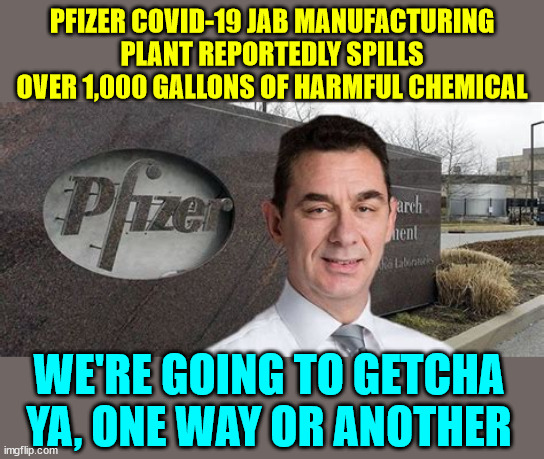 Pfizer... Trust the science... | PFIZER COVID-19 JAB MANUFACTURING PLANT REPORTEDLY SPILLS OVER 1,000 GALLONS OF HARMFUL CHEMICAL; WE'RE GOING TO GETCHA YA, ONE WAY OR ANOTHER | image tagged in pfizer ceo new world order,pfizer,trust the science | made w/ Imgflip meme maker