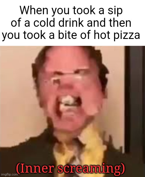 I hate this so much bro | When you took a sip of a cold drink and then you took a bite of hot pizza; (Inner screaming) | image tagged in dwight screaming,memes,funny,relatable,pain,pizza | made w/ Imgflip meme maker