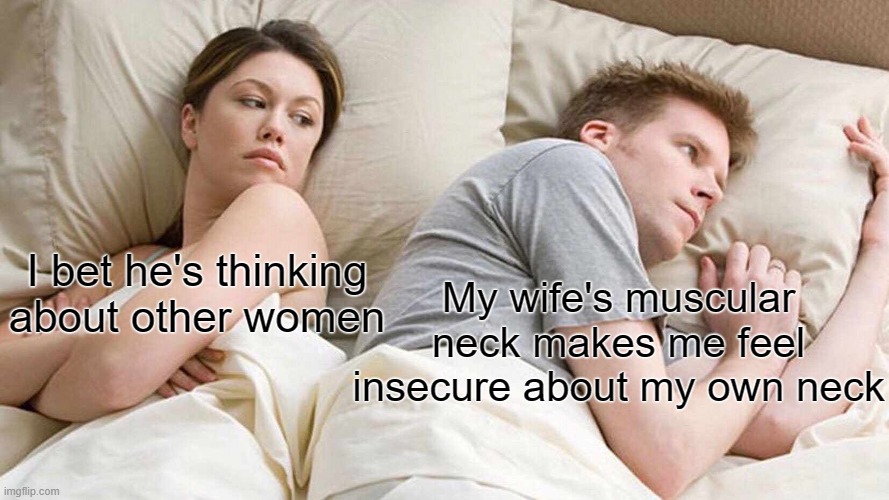 he's not worthy | My wife's muscular neck makes me feel insecure about my own neck; I bet he's thinking about other women | image tagged in memes,i bet he's thinking about other women,fitness is my passion,sad,humor,funny | made w/ Imgflip meme maker
