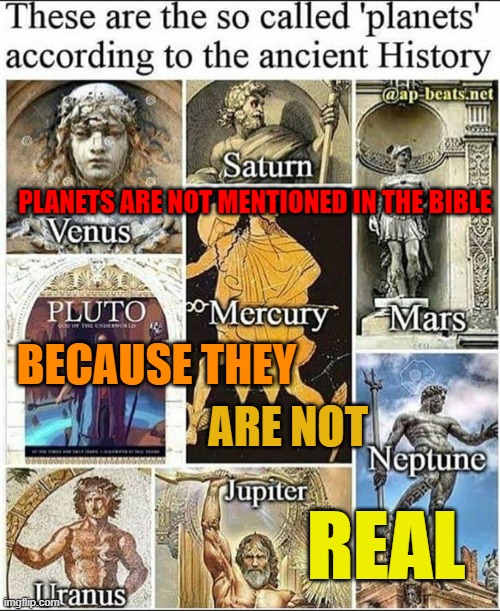 NASA or the Bible—One of Them is Lying. | PLANETS ARE NOT MENTIONED IN THE BIBLE; BECAUSE THEY; ARE NOT; REAL | image tagged in space,space force,planets,nasa lies,nasa hoax,nasa | made w/ Imgflip meme maker