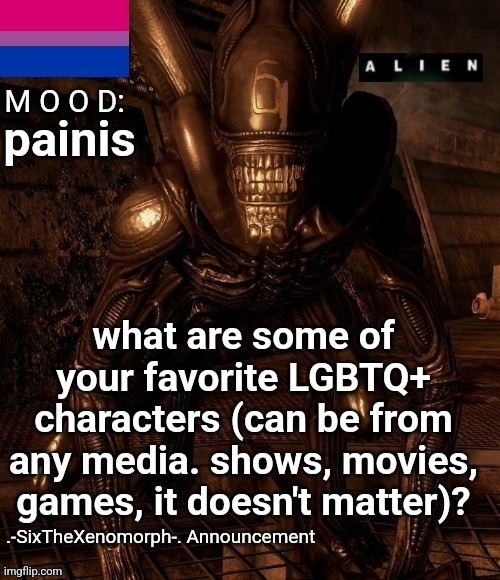 i'll list two of mine in the comments | painis; what are some of your favorite LGBTQ+ characters (can be from any media. shows, movies, games, it doesn't matter)? | image tagged in -sixthexenomorph- announcement template | made w/ Imgflip meme maker