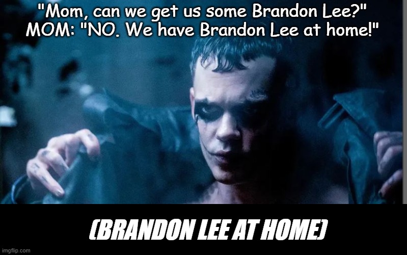 The Crow | "Mom, can we get us some Brandon Lee?"
MOM: "NO. We have Brandon Lee at home!"; (BRANDON LEE AT HOME) | image tagged in the crow,brandon lee | made w/ Imgflip meme maker