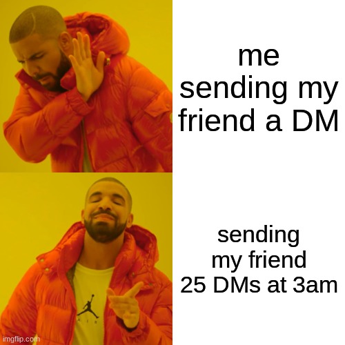 Drake Hotline Bling | me sending my friend a DM; sending my friend 25 DMs at 3am | image tagged in memes | made w/ Imgflip meme maker