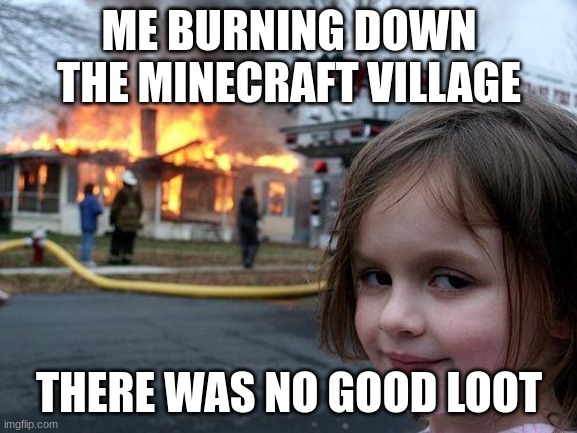 every time | ME BURNING DOWN THE MINECRAFT VILLAGE; THERE WAS NO GOOD LOOT | image tagged in memes,disaster girl,minecraft | made w/ Imgflip meme maker