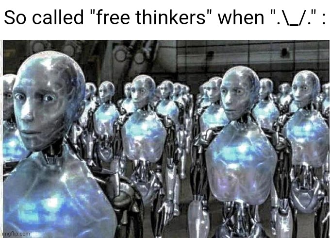 Probably gonna go to bed soon | So called "free thinkers" when ".\_/." : | image tagged in so called free thinkers | made w/ Imgflip meme maker