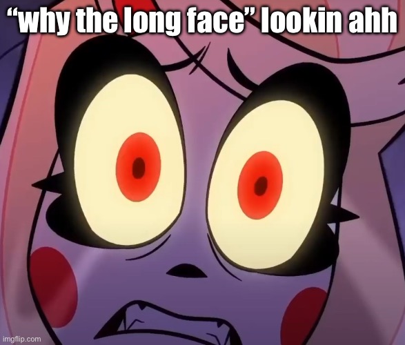 “why the long face” lookin ahh | made w/ Imgflip meme maker