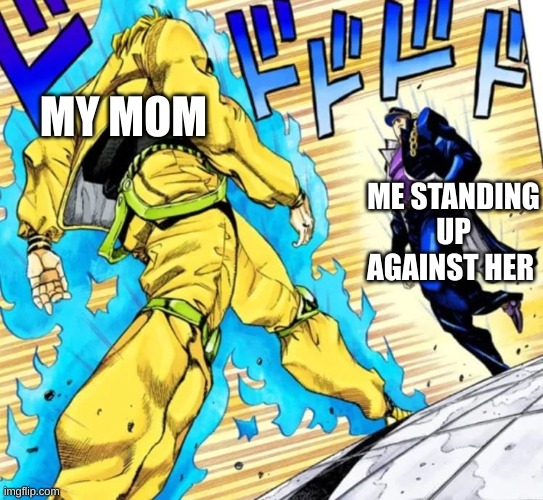 MY MOM; ME STANDING UP AGAINST HER | made w/ Imgflip meme maker