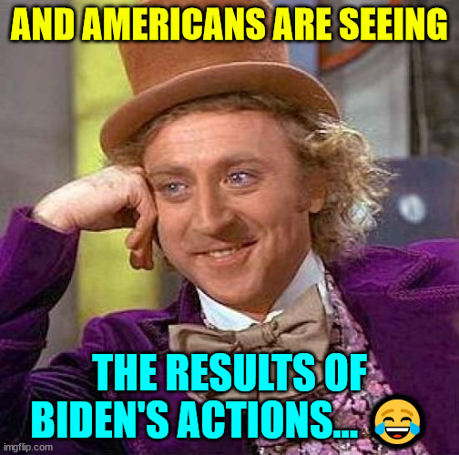 Creepy Condescending Wonka Meme | AND AMERICANS ARE SEEING THE RESULTS OF BIDEN'S ACTIONS... ? | image tagged in memes,creepy condescending wonka | made w/ Imgflip meme maker