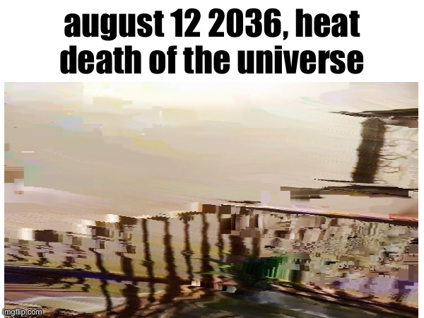 squidward quote | august 12 2036, heat death of the universe | image tagged in memes | made w/ Imgflip meme maker