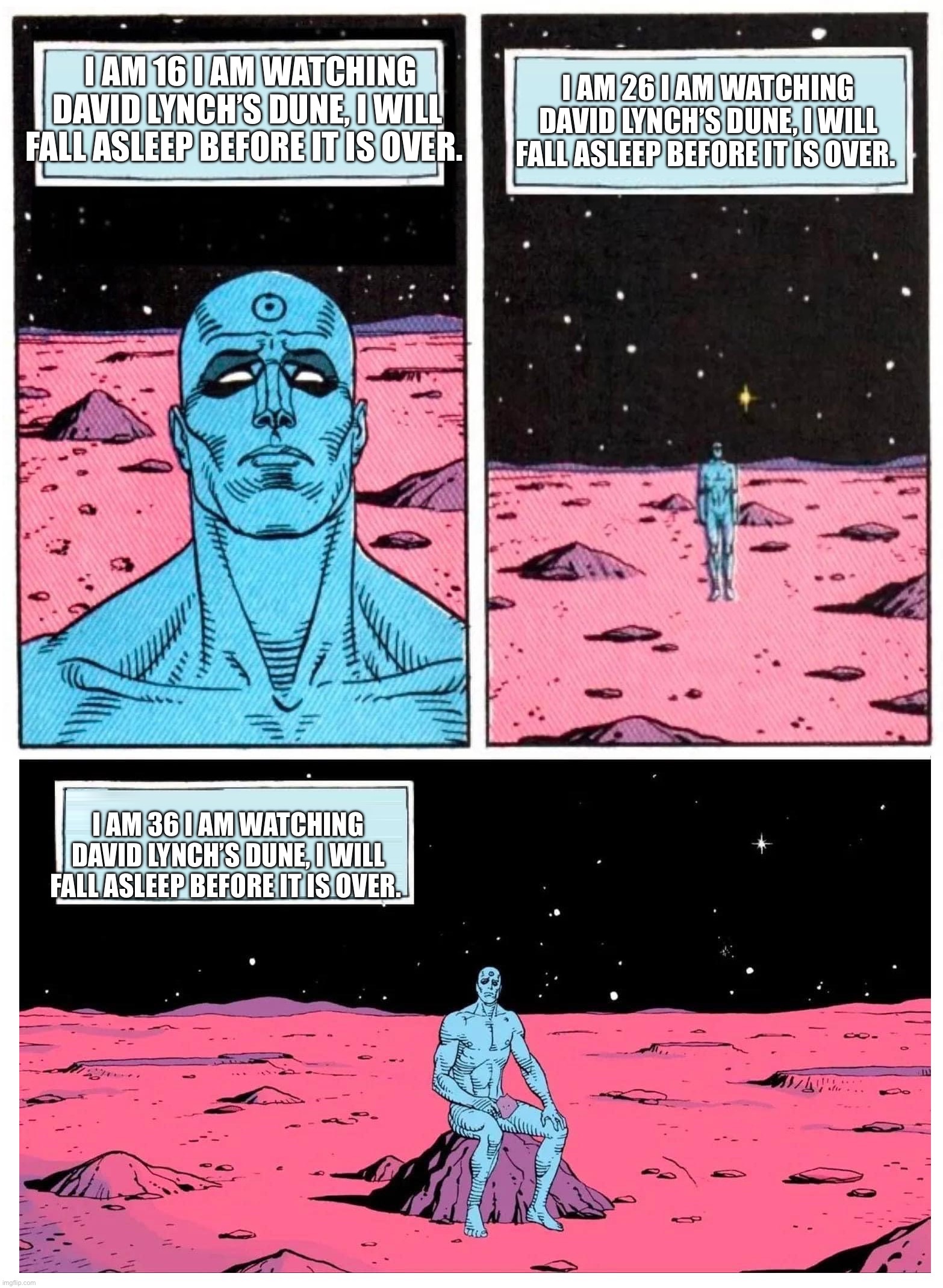 Doctor Manhattan it is 1985 | I AM 26 I AM WATCHING DAVID LYNCH’S DUNE, I WILL FALL ASLEEP BEFORE IT IS OVER. I AM 16 I AM WATCHING DAVID LYNCH’S DUNE, I WILL FALL ASLEEP BEFORE IT IS OVER. I AM 36 I AM WATCHING DAVID LYNCH’S DUNE, I WILL FALL ASLEEP BEFORE IT IS OVER. | image tagged in doctor manhattan it is 1985 | made w/ Imgflip meme maker