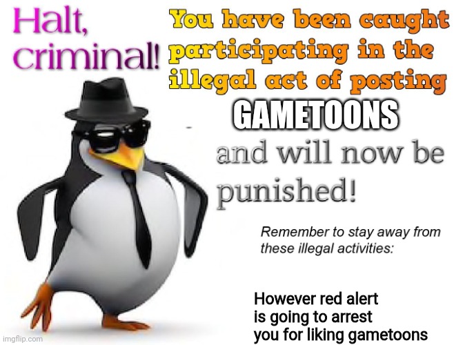 halt criminal! | GAMETOONS However red alert is going to arrest you for liking gametoons | image tagged in halt criminal | made w/ Imgflip meme maker
