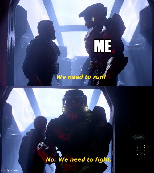 We need to fight | ME | image tagged in we need to fight | made w/ Imgflip meme maker